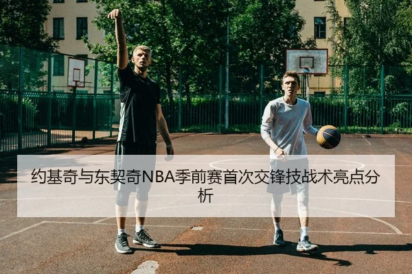 约基奇与东契奇NBA季前赛首次交锋技战术亮点分析 - starsports